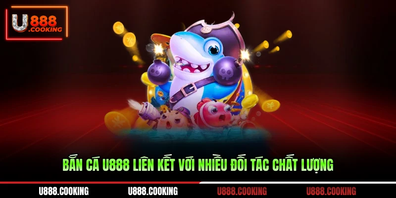 ban-ca-u888-lien-ket-voi-nhieu-doi-tac-chat-luong