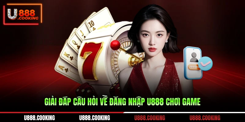 giai-dap-cau-hoi-ve-dang-nhap-u888-choi-game